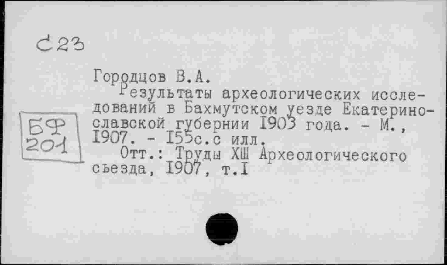 ﻿
Городцов В. А.
Результаты археологических исследований в Бахмутском уезде Екатерино-славской губернии 1903 года. - М., 1907. - 155с.с илл.
Отт.: Труды ХШ Археологического съезда, 1907, т.1